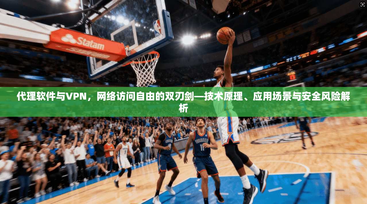 代理软件与VPN，网络访问自由的双刃剑—技术原理、应用场景与安全风险解析