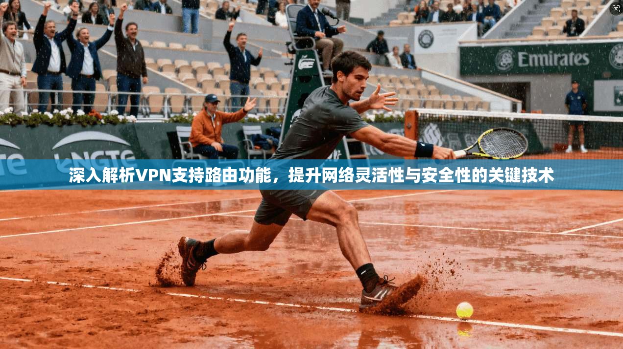 深入解析VPN支持路由功能，提升网络灵活性与安全性的关键技术