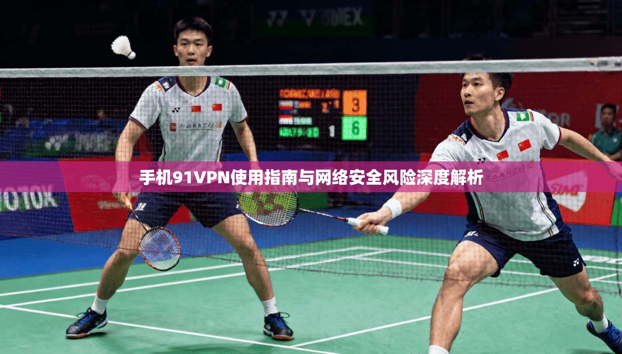 手机91VPN使用指南与网络安全风险深度解析