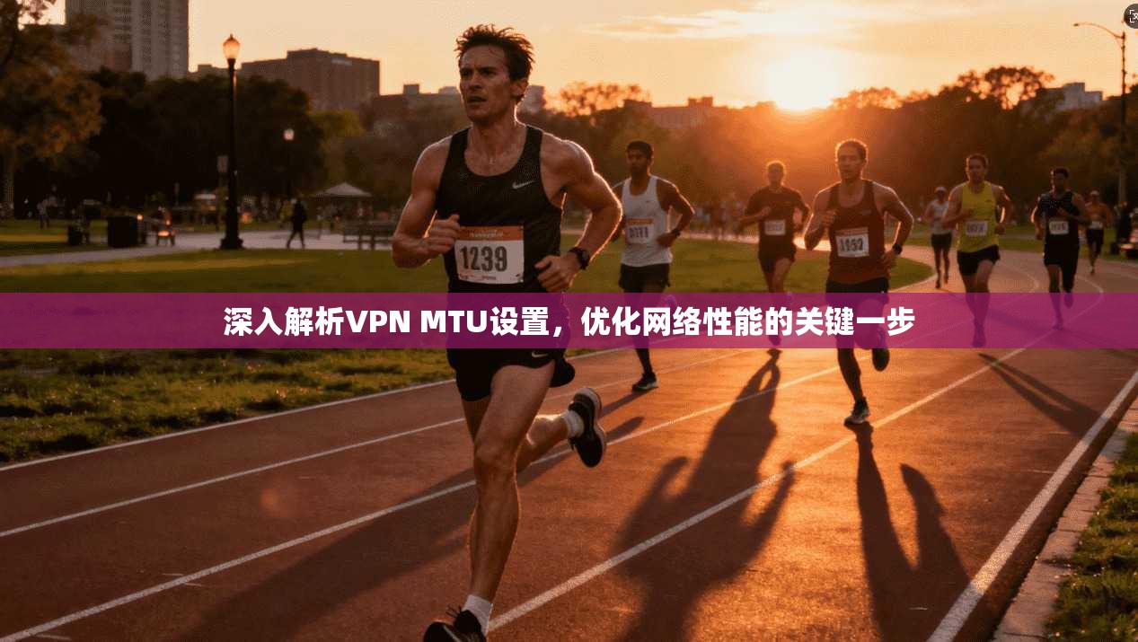 深入解析VPN MTU设置，优化网络性能的关键一步