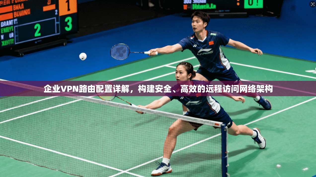 企业VPN路由配置详解，构建安全、高效的远程访问网络架构