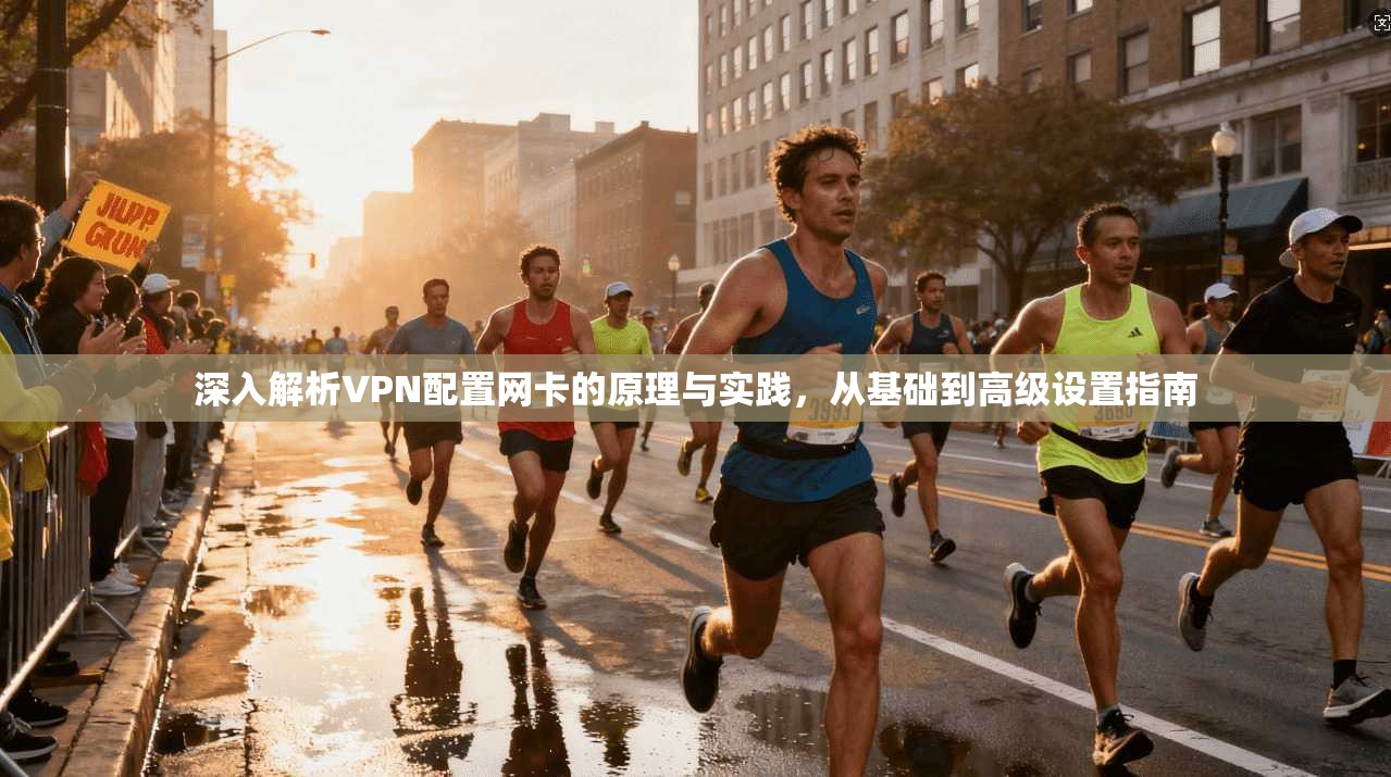 深入解析VPN配置网卡的原理与实践，从基础到高级设置指南