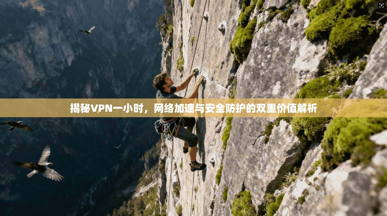 揭秘VPN一小时，网络加速与安全防护的双重价值解析