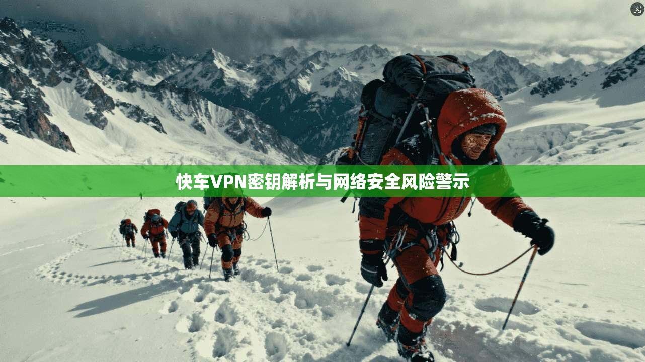 快车VPN密钥解析与网络安全风险警示