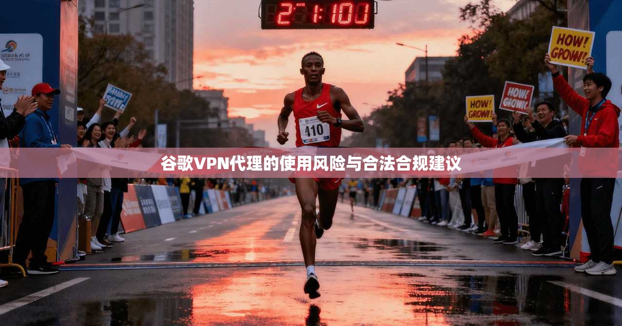 谷歌VPN代理的使用风险与合法合规建议
