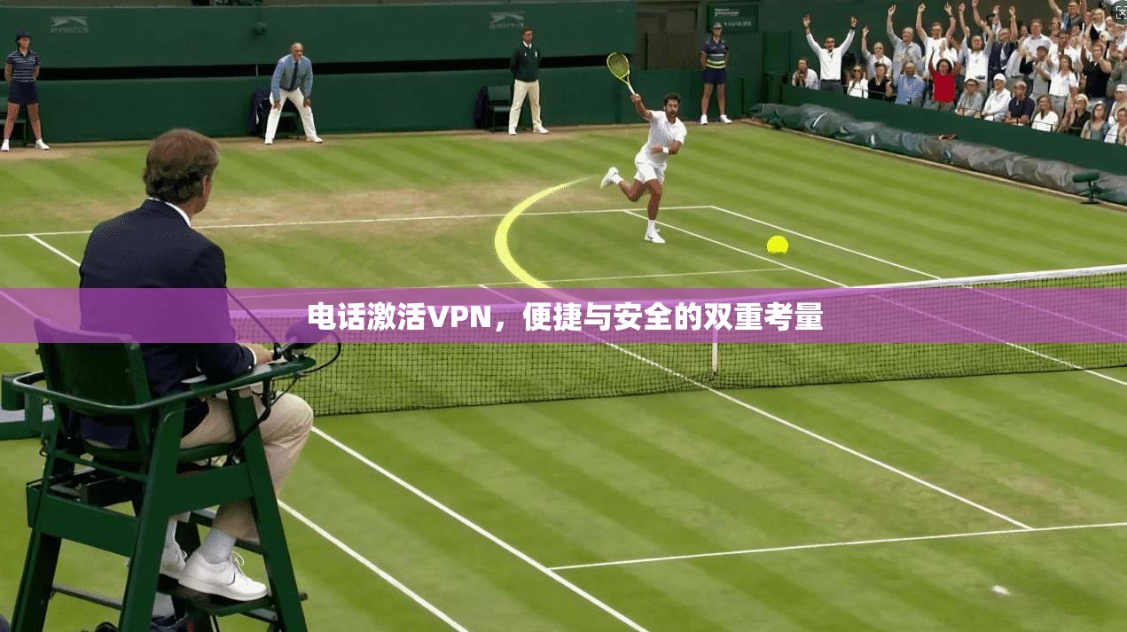 电话激活VPN，便捷与安全的双重考量