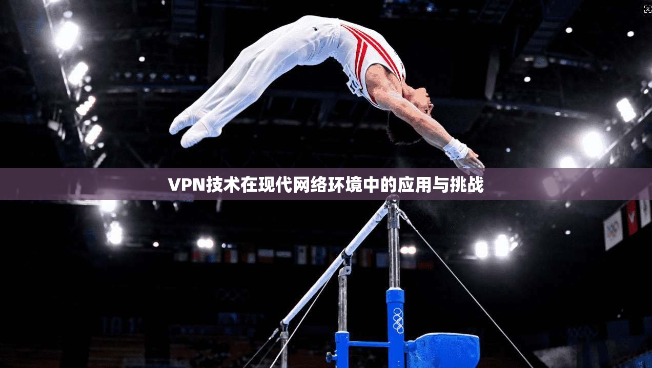 VPN技术在现代网络环境中的应用与挑战