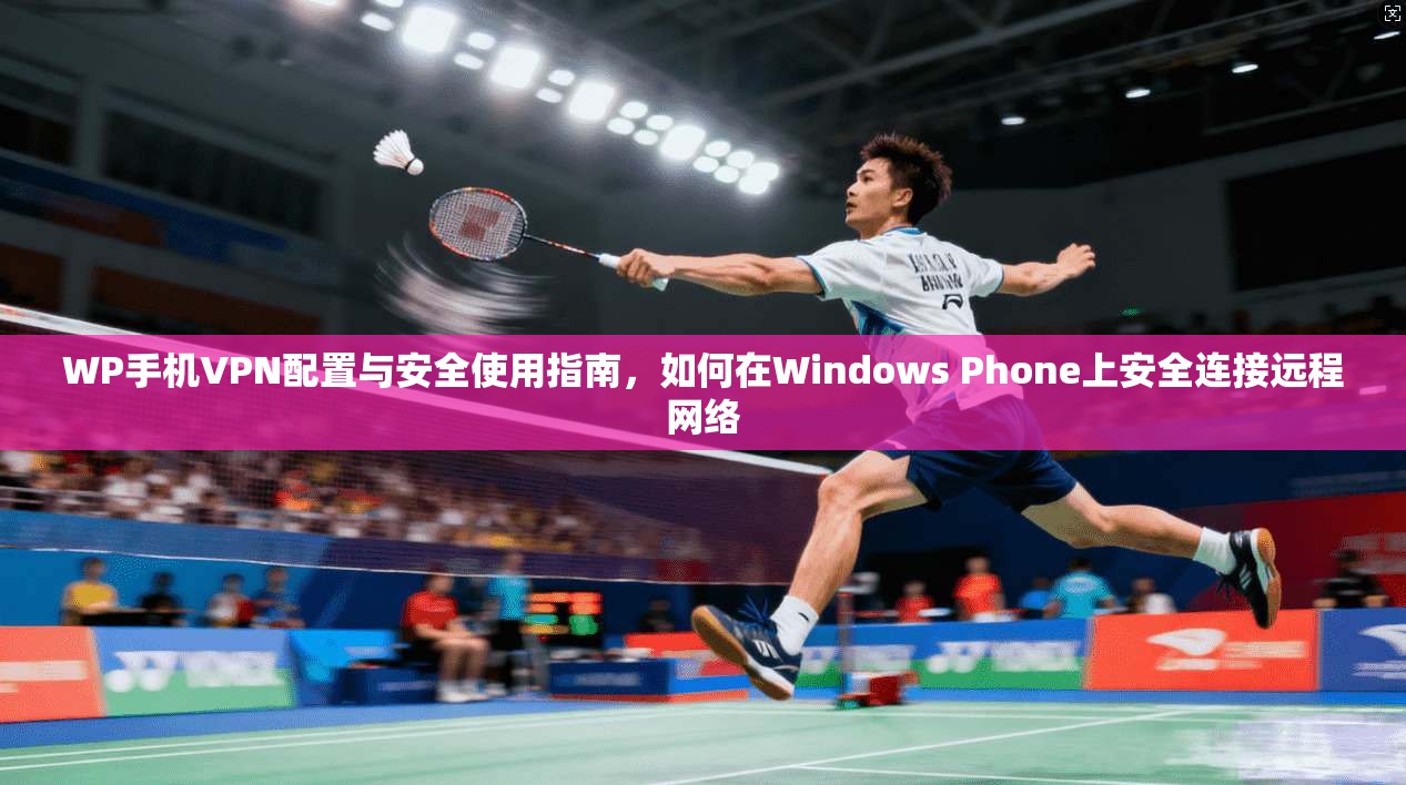 WP手机VPN配置与安全使用指南，如何在Windows Phone上安全连接远程网络