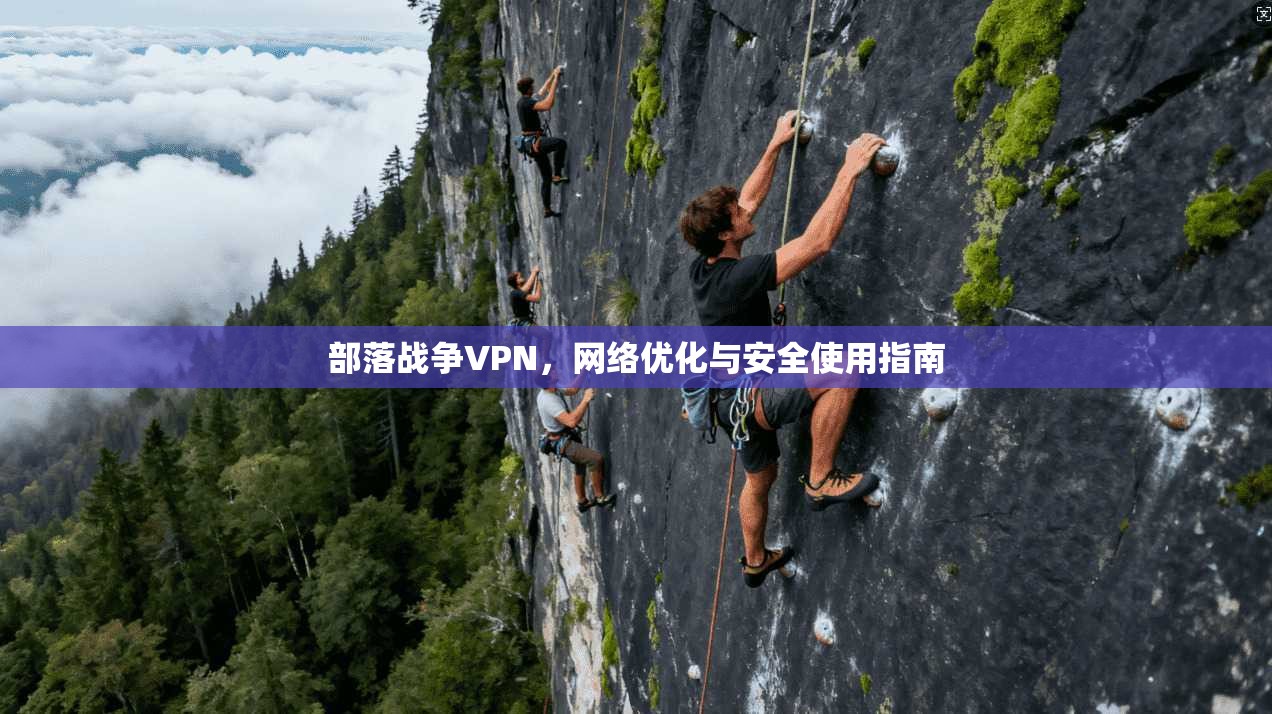 部落战争VPN，网络优化与安全使用指南