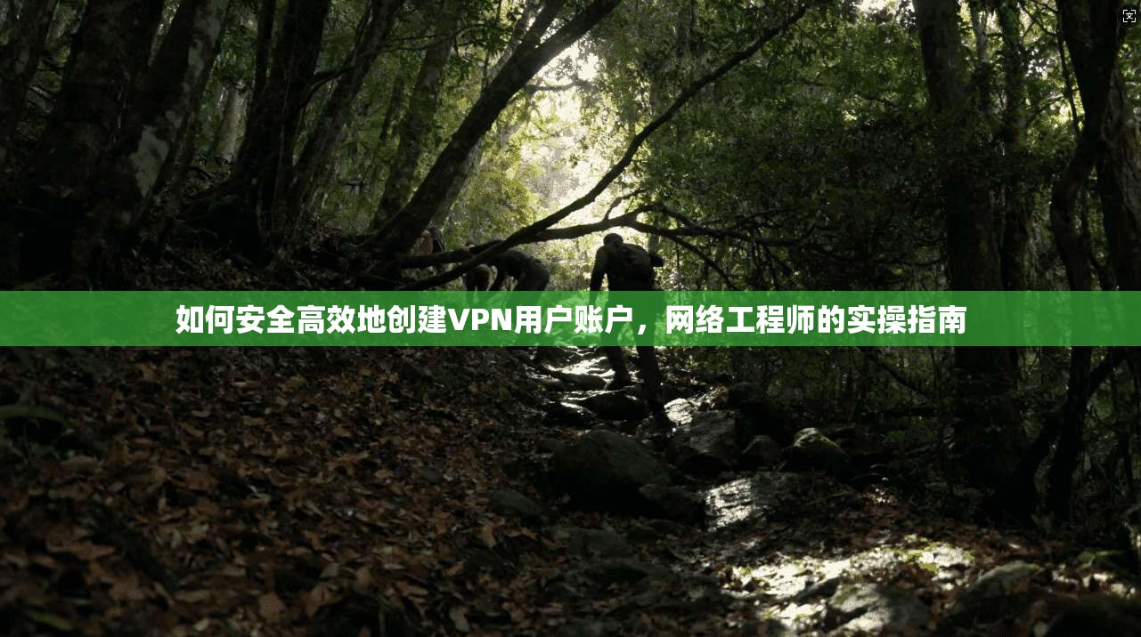 如何安全高效地创建VPN用户账户，网络工程师的实操指南