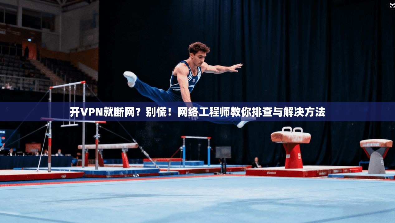 开VPN就断网？别慌！网络工程师教你排查与解决方法