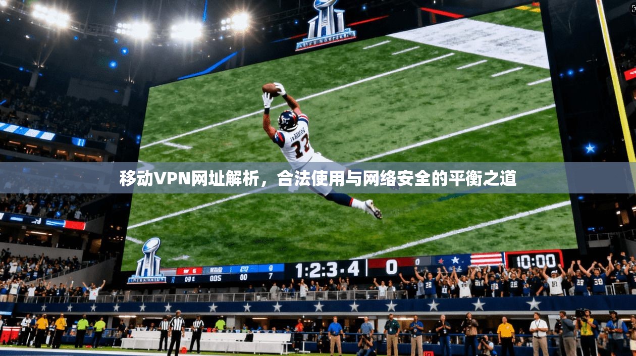 移动VPN网址解析，合法使用与网络安全的平衡之道
