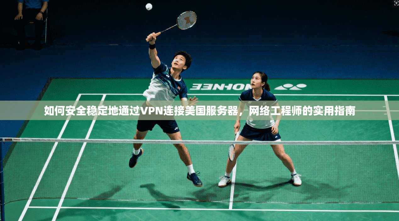 如何安全稳定地通过VPN连接美国服务器，网络工程师的实用指南