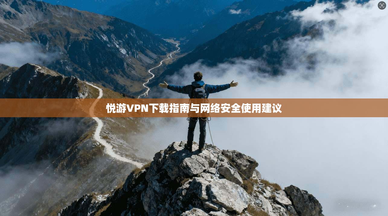 悦游VPN下载指南与网络安全使用建议