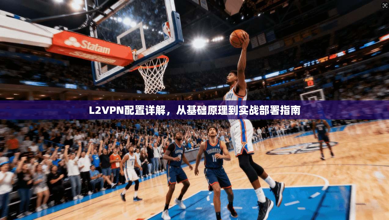 L2VPN配置详解，从基础原理到实战部署指南