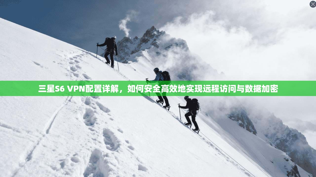 三星S6 VPN配置详解，如何安全高效地实现远程访问与数据加密
