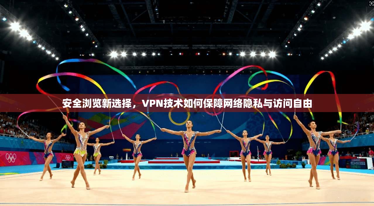 安全浏览新选择，VPN技术如何保障网络隐私与访问自由