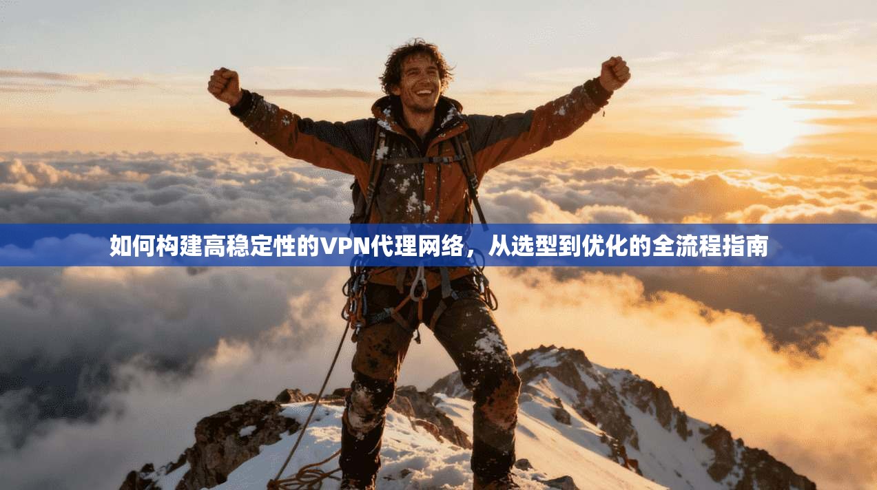 如何构建高稳定性的VPN代理网络，从选型到优化的全流程指南