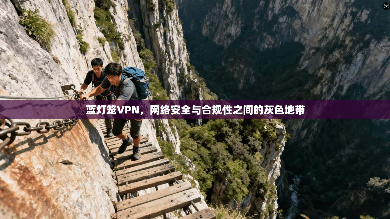 蓝灯笼VPN，网络安全与合规性之间的灰色地带