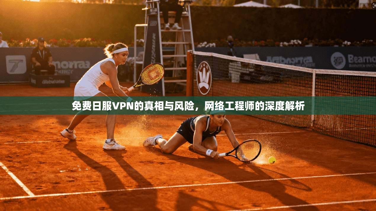 免费日服VPN的真相与风险，网络工程师的深度解析