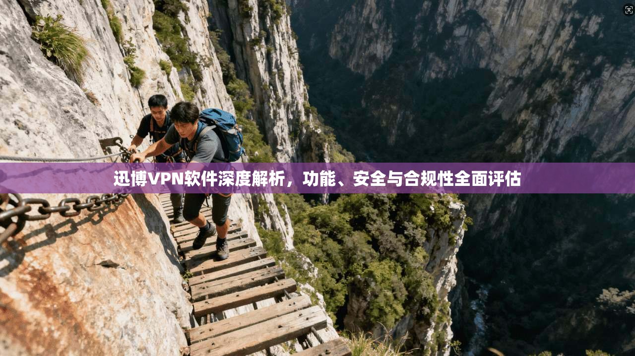 迅博VPN软件深度解析，功能、安全与合规性全面评估