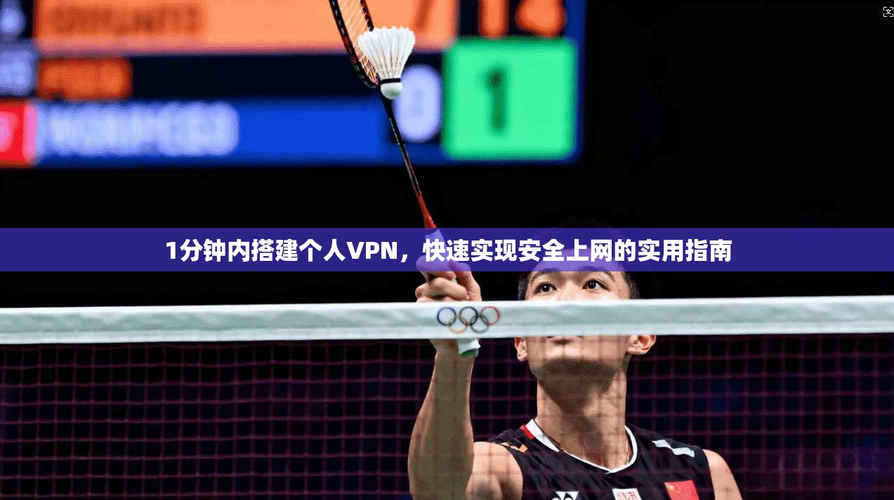 1分钟内搭建个人VPN，快速实现安全上网的实用指南
