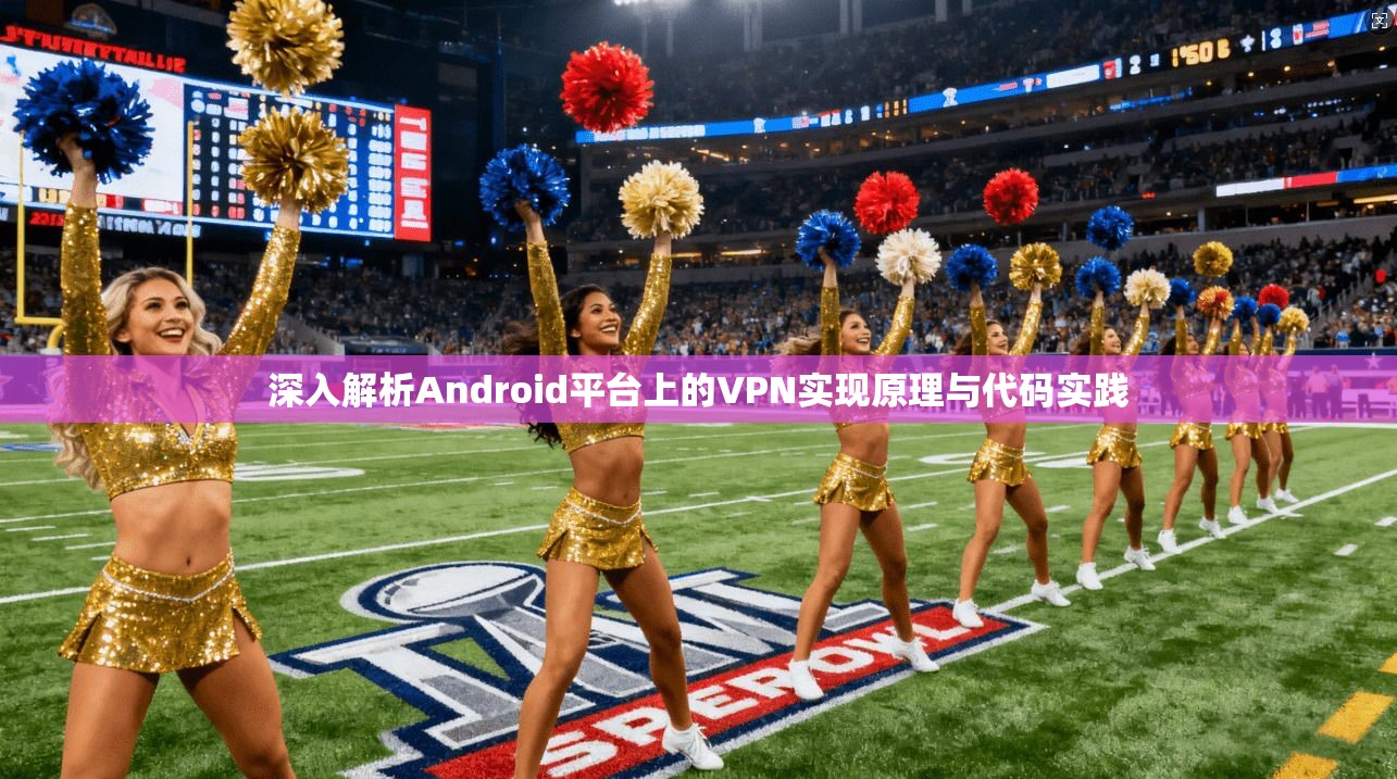 深入解析Android平台上的VPN实现原理与代码实践
