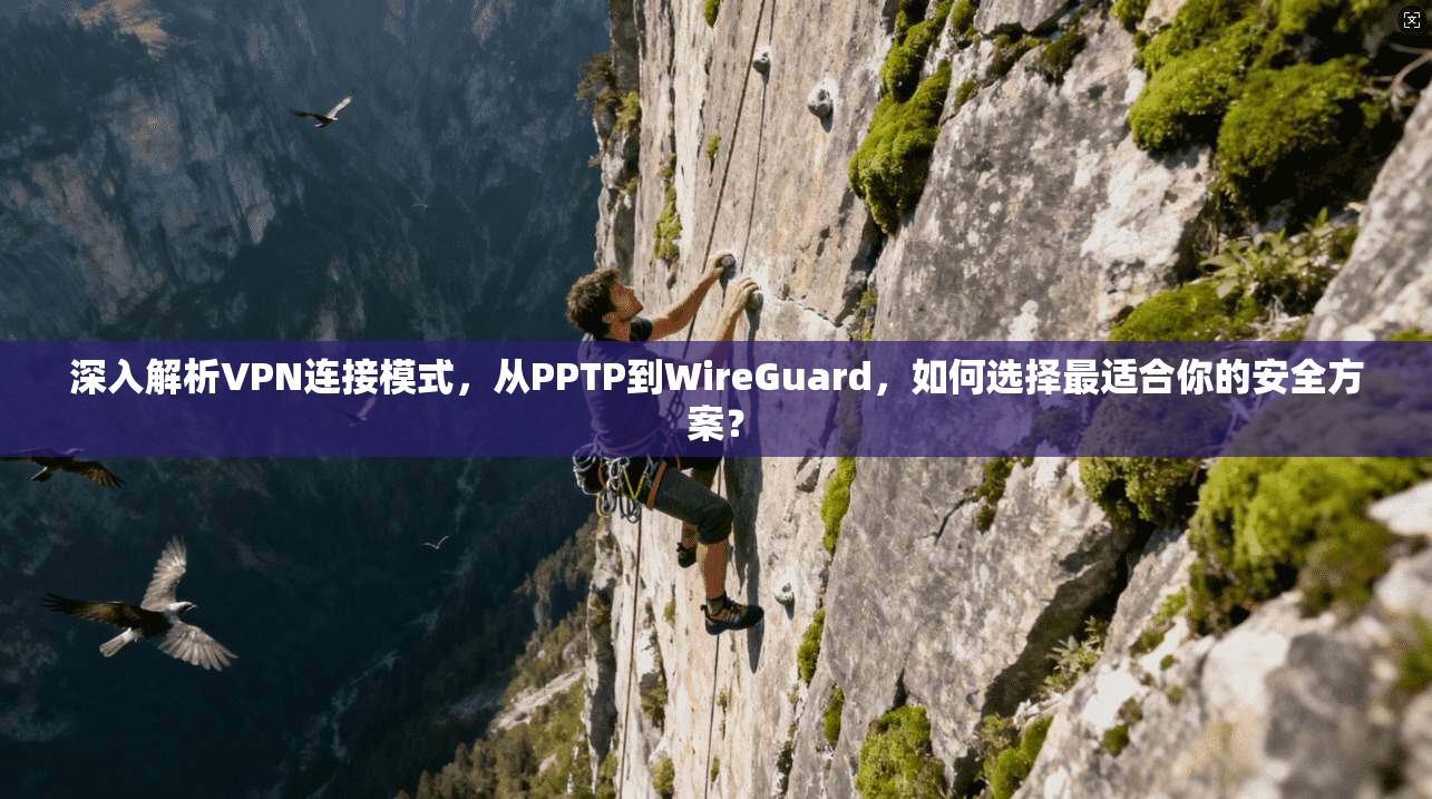 深入解析VPN连接模式，从PPTP到WireGuard，如何选择最适合你的安全方案？