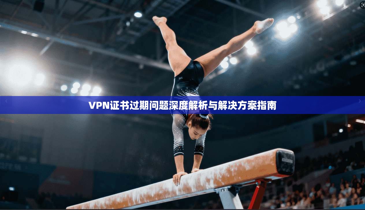 VPN证书过期问题深度解析与解决方案指南