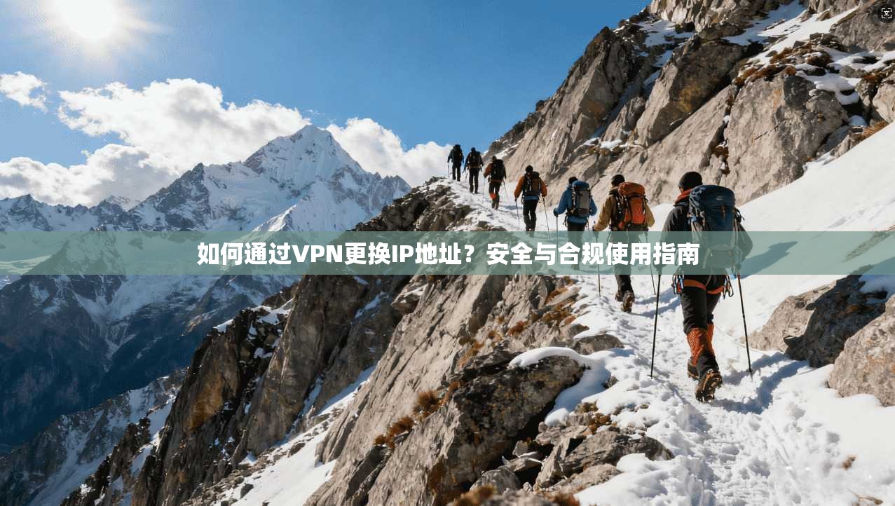 如何通过VPN更换IP地址？安全与合规使用指南