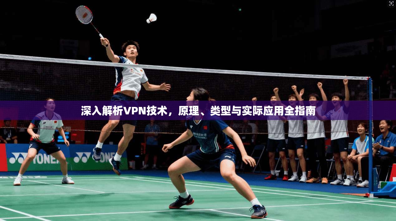 深入解析VPN技术，原理、类型与实际应用全指南