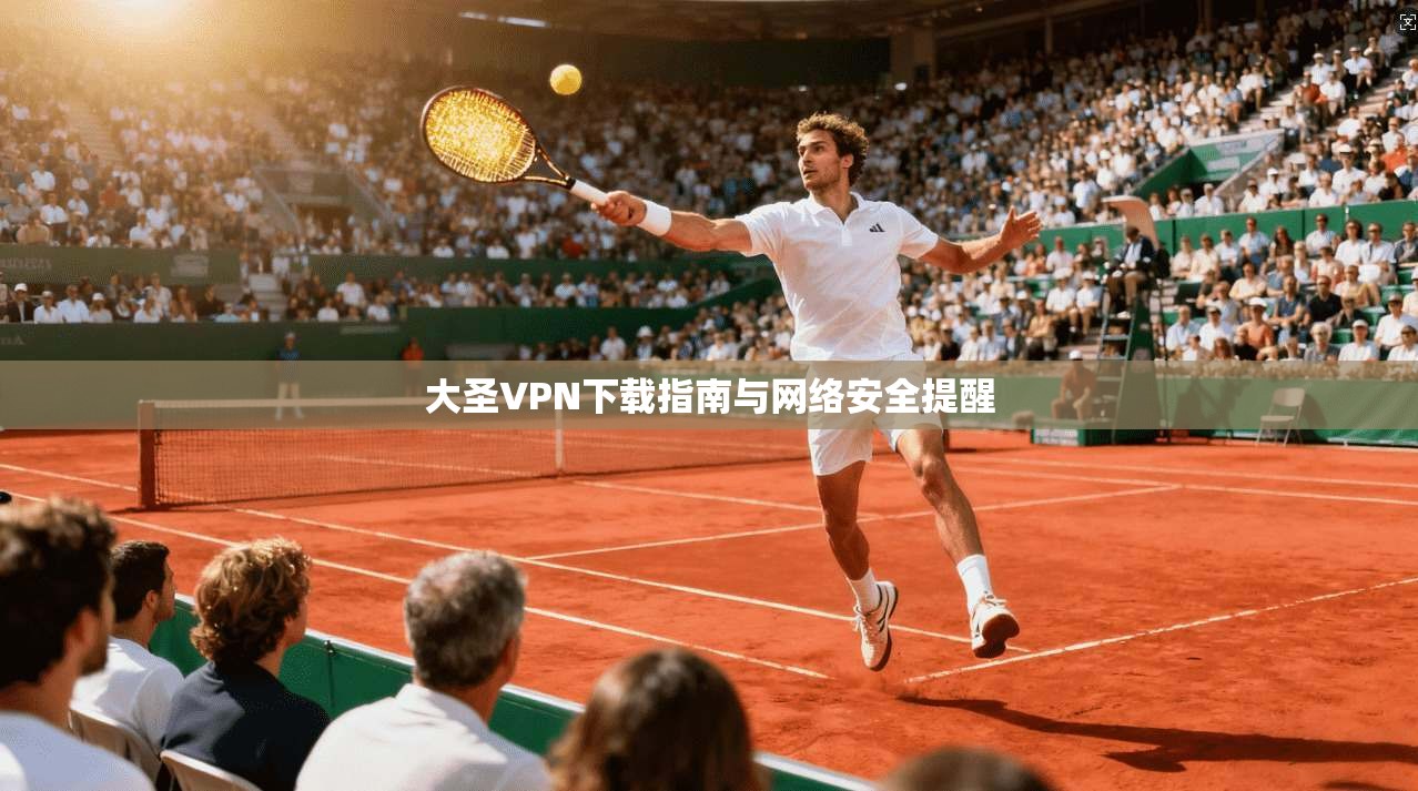 大圣VPN下载指南与网络安全提醒