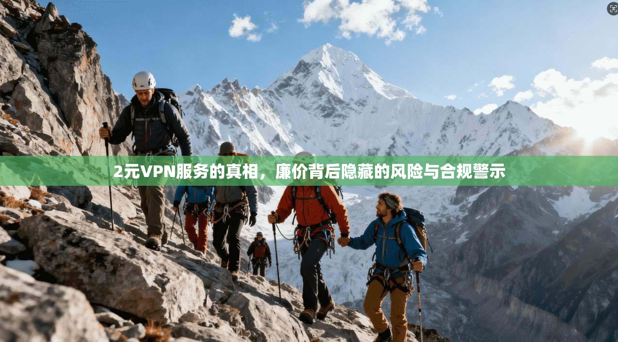 2元VPN服务的真相，廉价背后隐藏的风险与合规警示