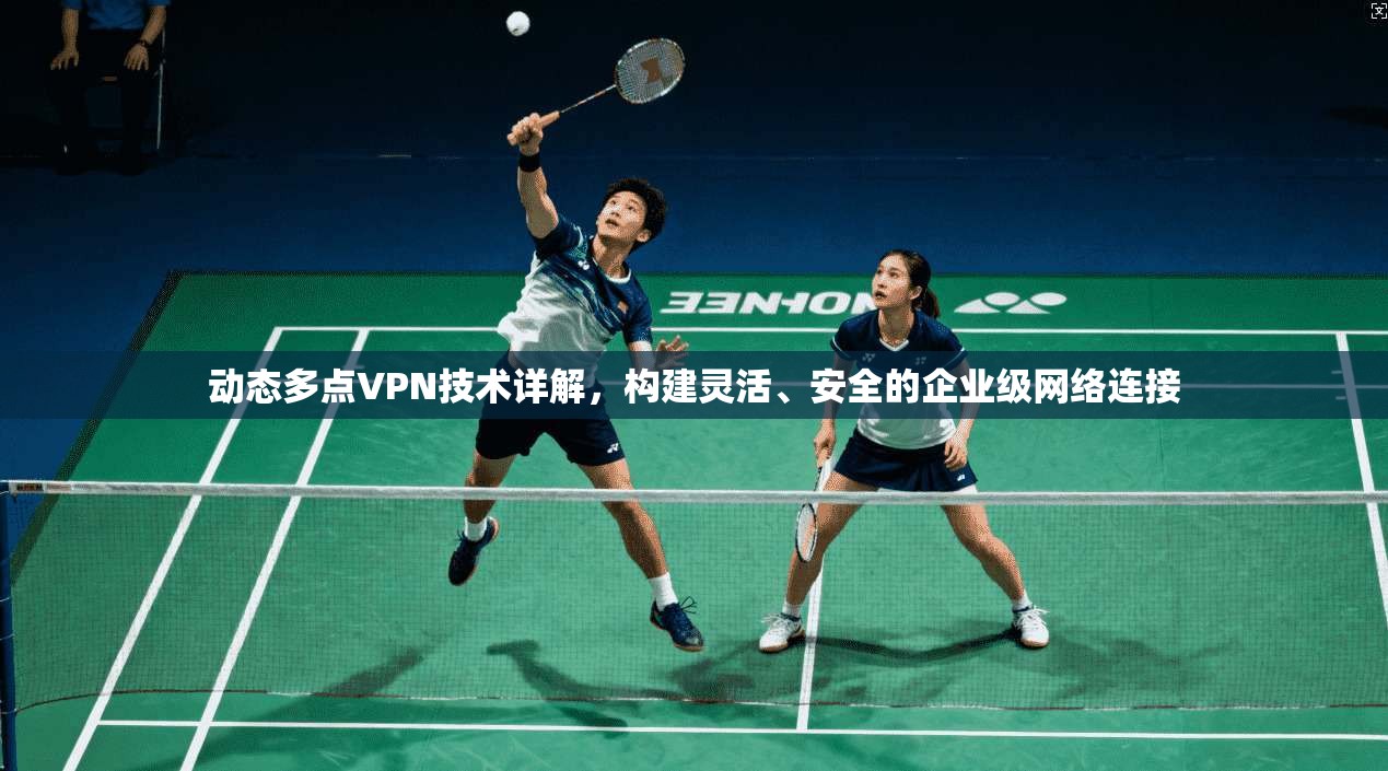 动态多点VPN技术详解，构建灵活、安全的企业级网络连接