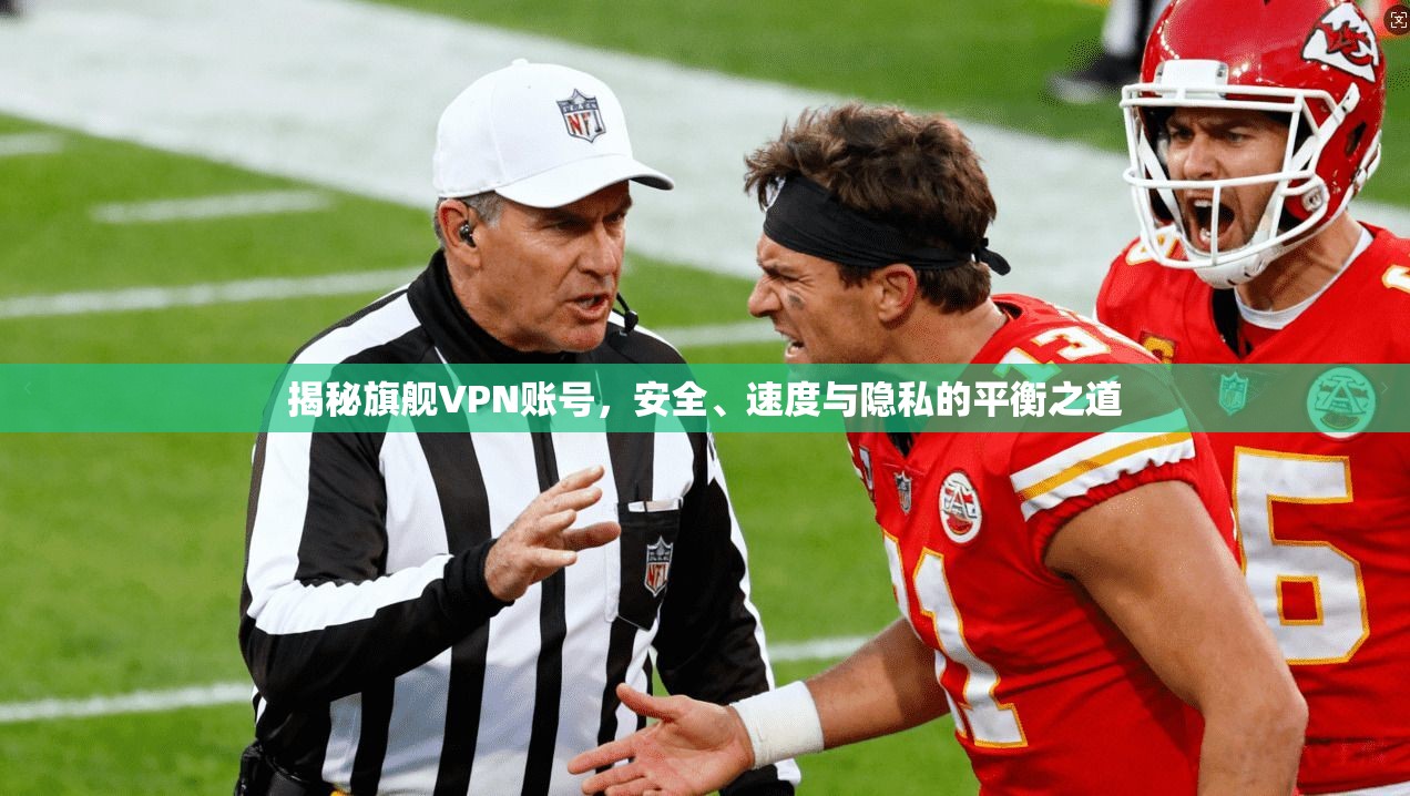 揭秘旗舰VPN账号，安全、速度与隐私的平衡之道