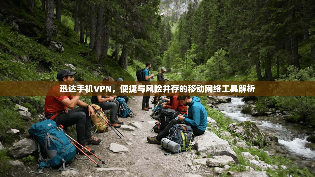 迅达手机VPN，便捷与风险并存的移动网络工具解析