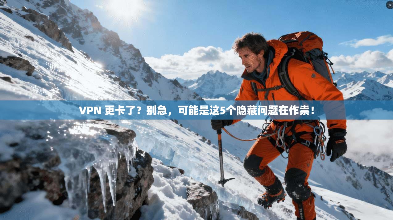 VPN 更卡了？别急，可能是这5个隐藏问题在作祟！