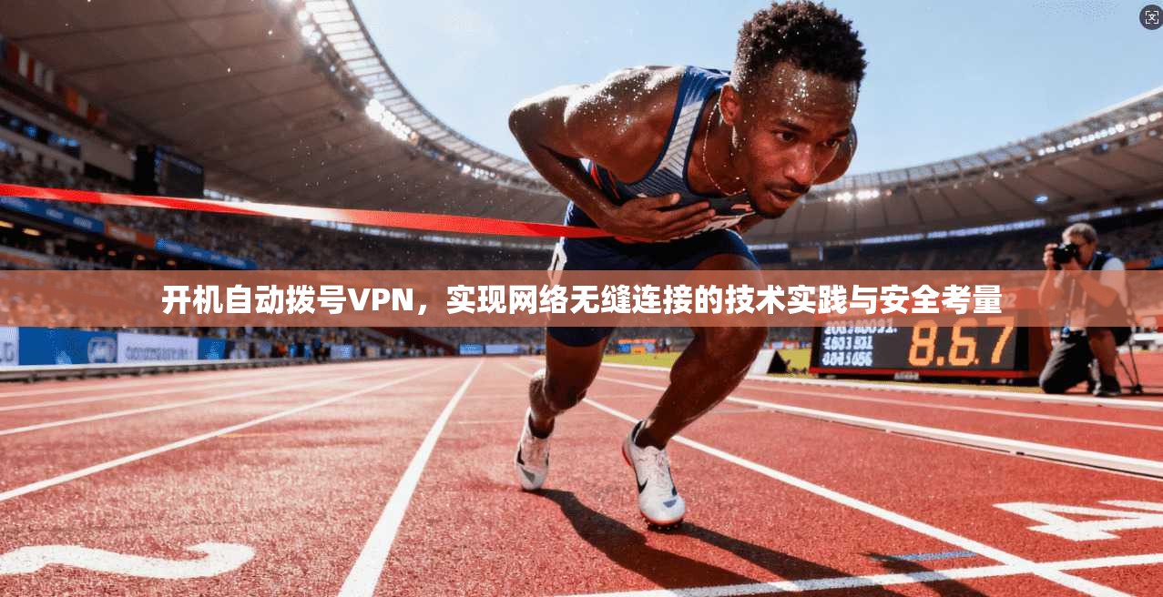 开机自动拨号VPN，实现网络无缝连接的技术实践与安全考量