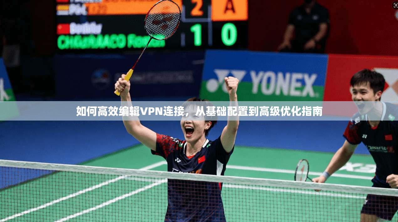 如何高效编辑VPN连接，从基础配置到高级优化指南