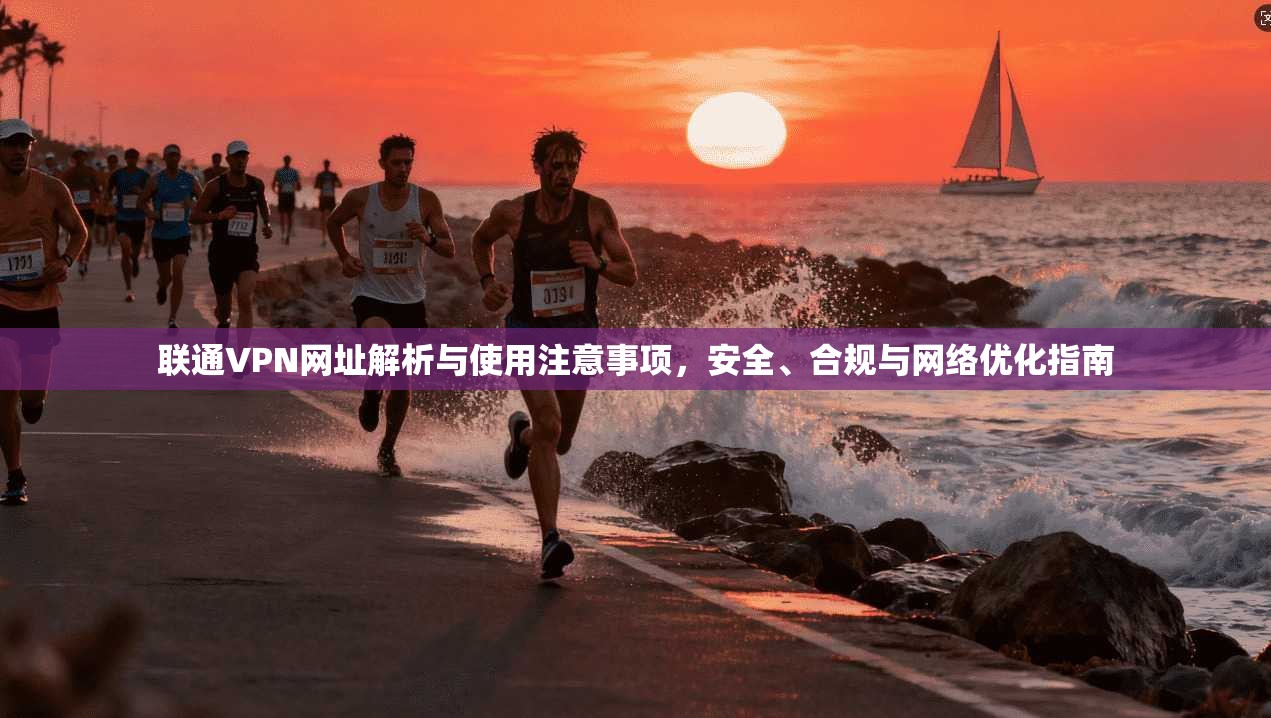 联通VPN网址解析与使用注意事项，安全、合规与网络优化指南