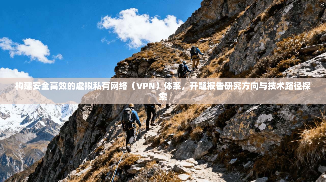 构建安全高效的虚拟私有网络（VPN）体系，开题报告研究方向与技术路径探索