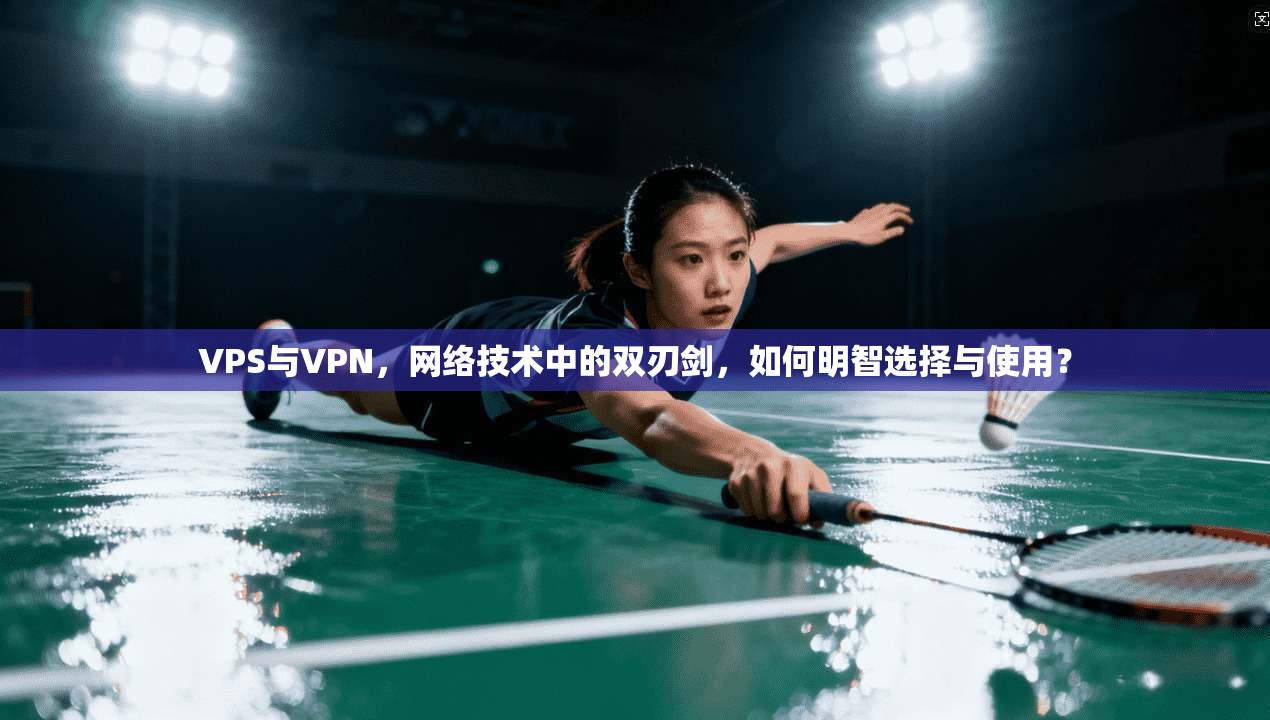 VPS与VPN，网络技术中的双刃剑，如何明智选择与使用？