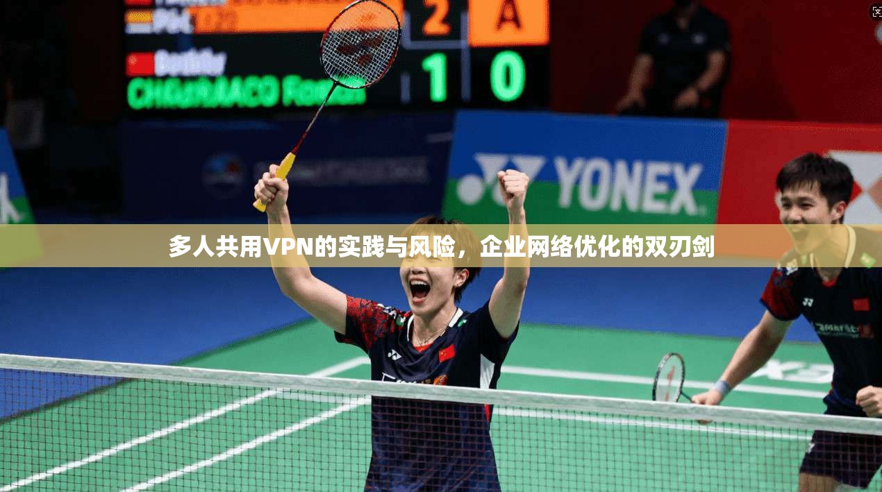 多人共用VPN的实践与风险，企业网络优化的双刃剑