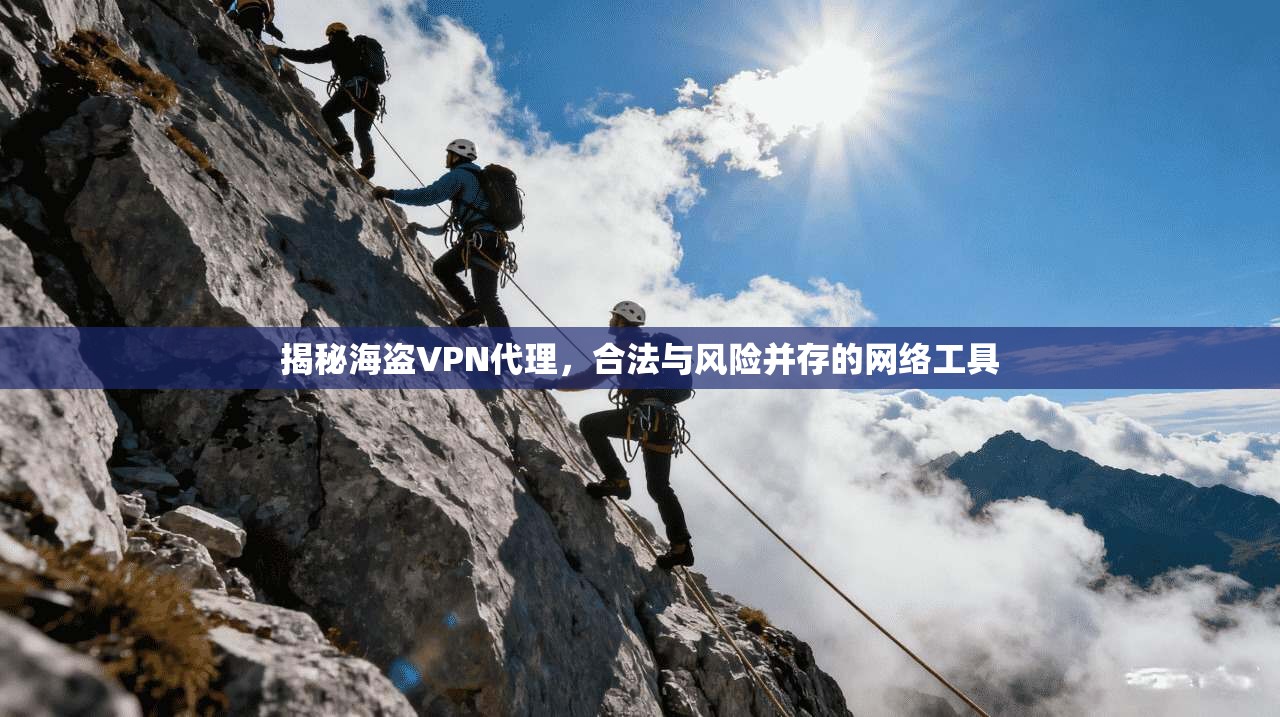 揭秘海盗VPN代理，合法与风险并存的网络工具