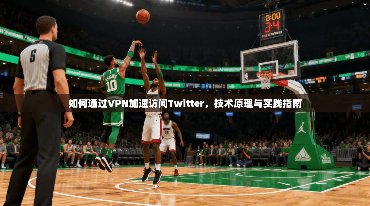 如何通过VPN加速访问Twitter，技术原理与实践指南