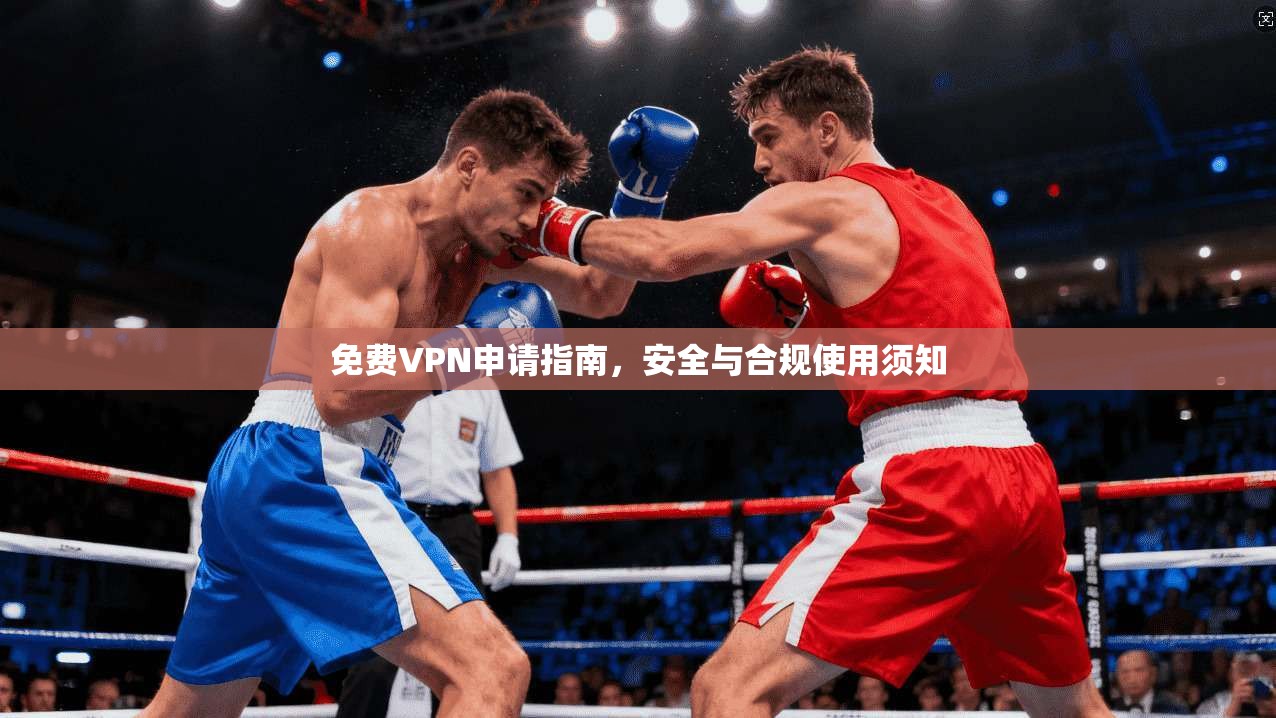免费VPN申请指南，安全与合规使用须知