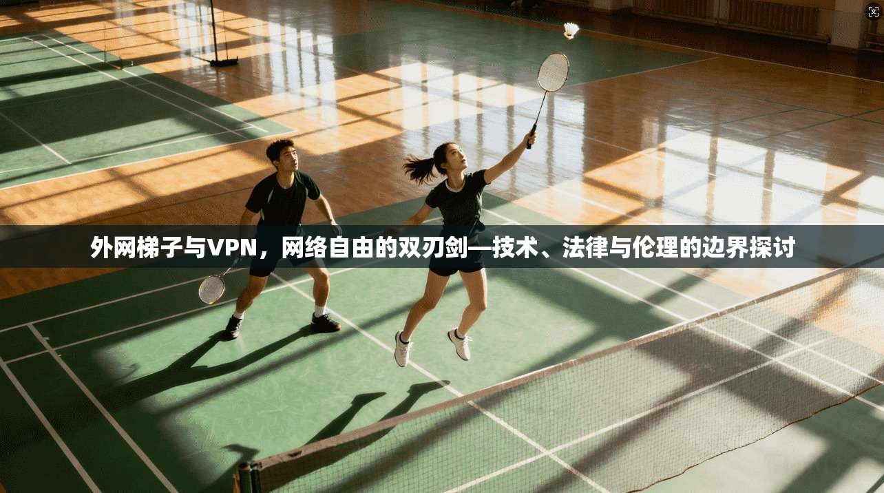 外网梯子与VPN，网络自由的双刃剑—技术、法律与伦理的边界探讨