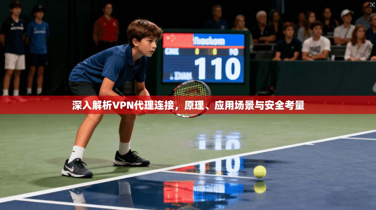 深入解析VPN代理连接，原理、应用场景与安全考量