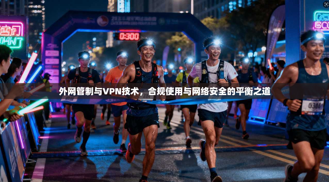 外网管制与VPN技术，合规使用与网络安全的平衡之道