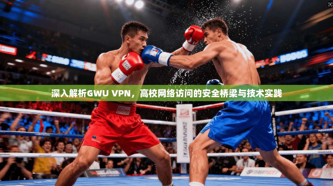 深入解析GWU VPN，高校网络访问的安全桥梁与技术实践